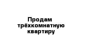 Продам  трёхкомнатную квартиру 